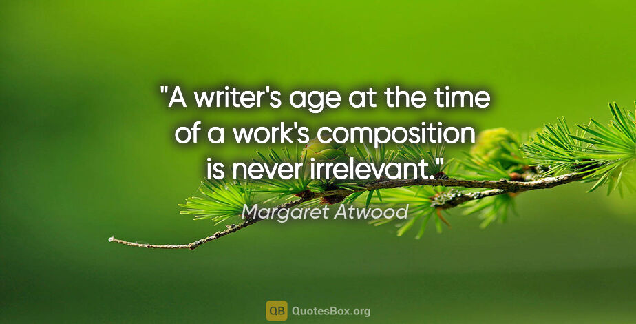 Margaret Atwood quote: "A writer's age at the time of a work's composition is never..."