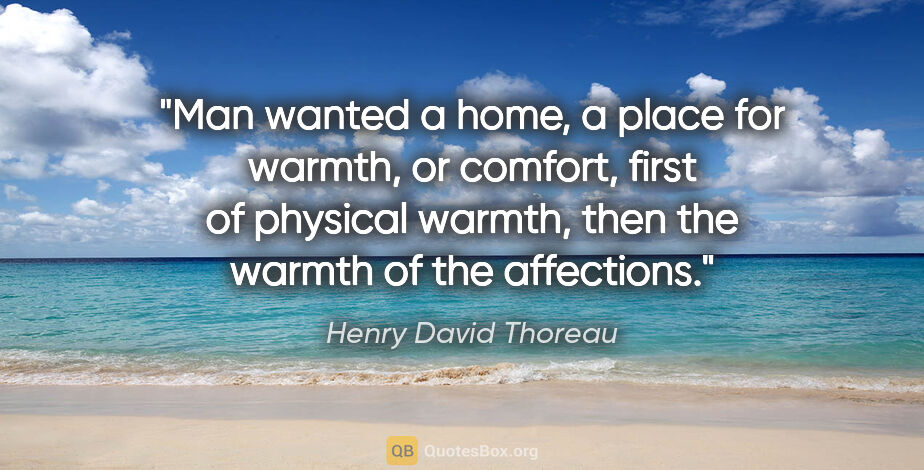 Henry David Thoreau quote: "Man wanted a home, a place for warmth, or comfort, first of..."