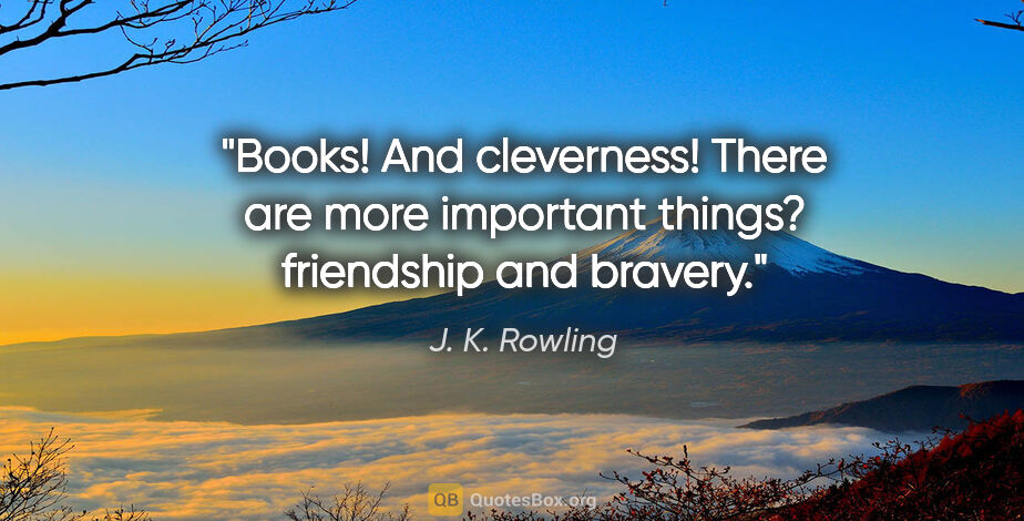 J. K. Rowling quote: "Books! And cleverness! There are more important things?..."