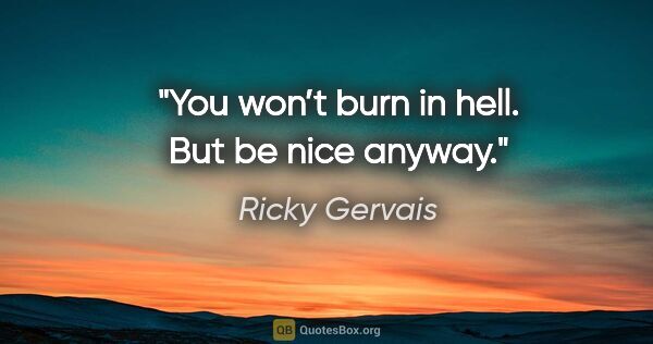 Ricky Gervais quote: "You won’t burn in hell. But be nice anyway."