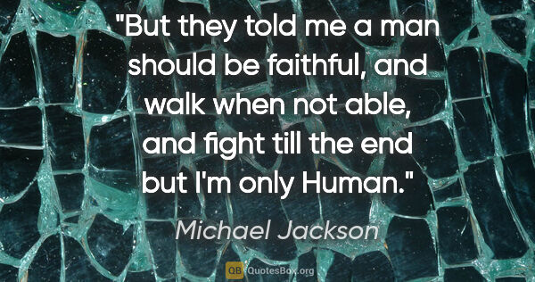 Michael Jackson quote: "But they told me a man should be faithful, and walk when not..."