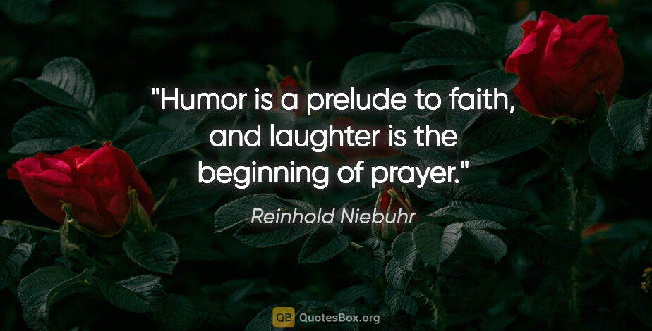 Reinhold Niebuhr quote: "Humor is a prelude to faith, and laughter is the beginning of..."