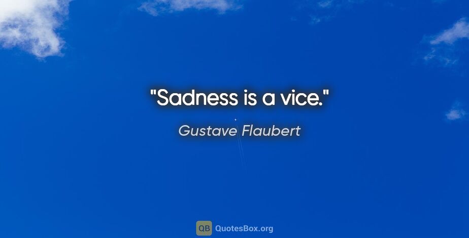Gustave Flaubert quote: "Sadness is a vice."