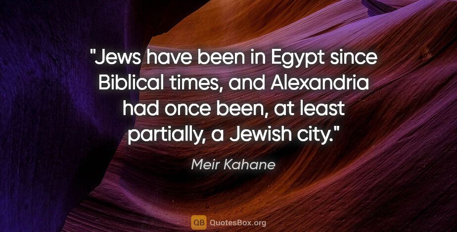 Meir Kahane quote: "Jews have been in Egypt since Biblical times, and Alexandria..."