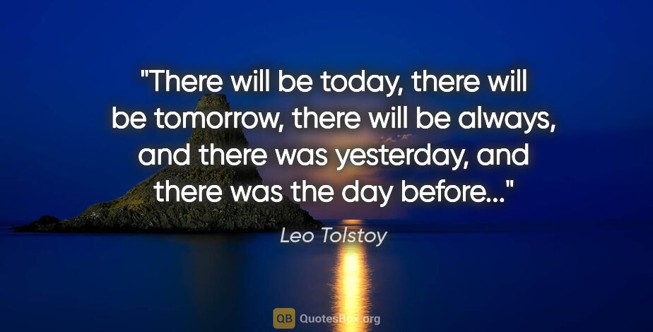 Leo Tolstoy quote: "There will be today, there will be tomorrow, there will be..."