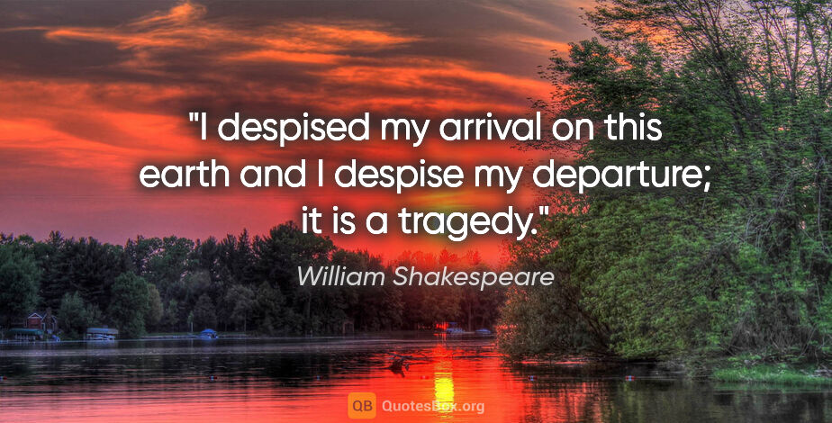 William Shakespeare quote: "I despised my arrival on this earth and I despise my..."