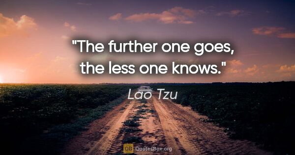 Lao Tzu quote: "The further one goes, the less one knows."