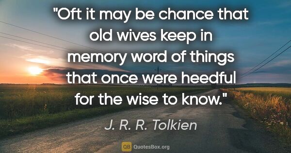 J. R. R. Tolkien quote: "Oft it may be chance that old wives keep in memory word of..."