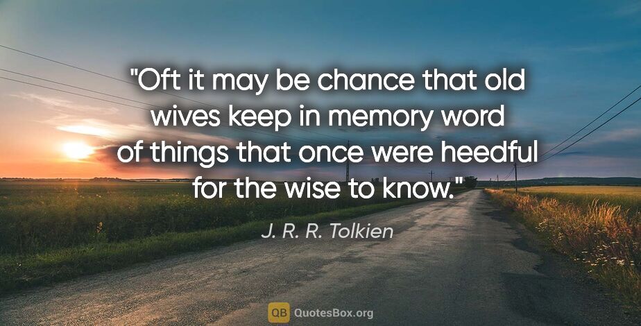 J. R. R. Tolkien quote: "Oft it may be chance that old wives keep in memory word of..."