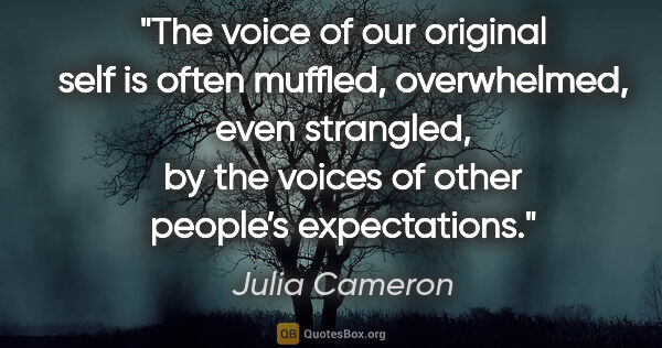 Julia Cameron quote: "The voice of our original self is often muffled, overwhelmed,..."