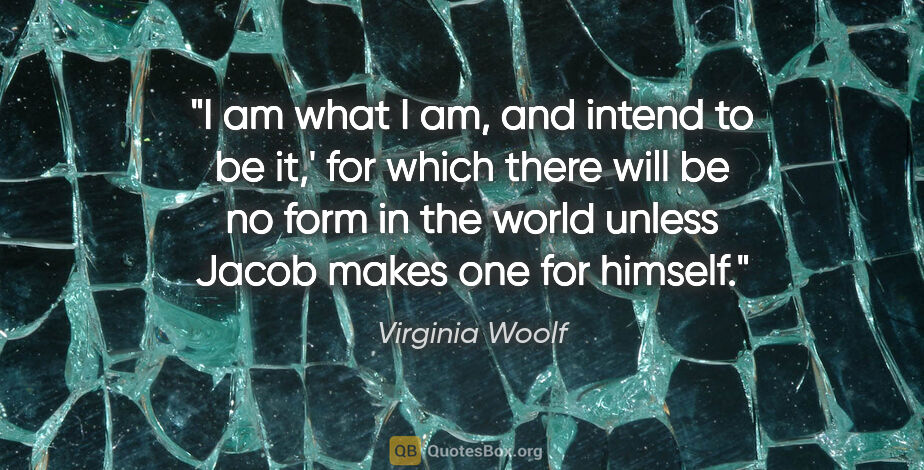 Virginia Woolf quote: "I am what I am, and intend to be it,' for which there will be..."