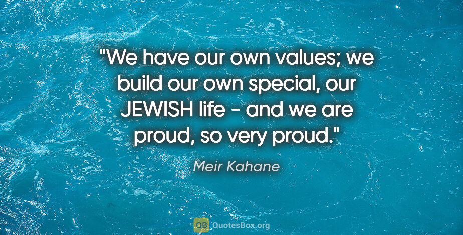 Meir Kahane quote: "We have our own values; we build our own special, our JEWISH..."