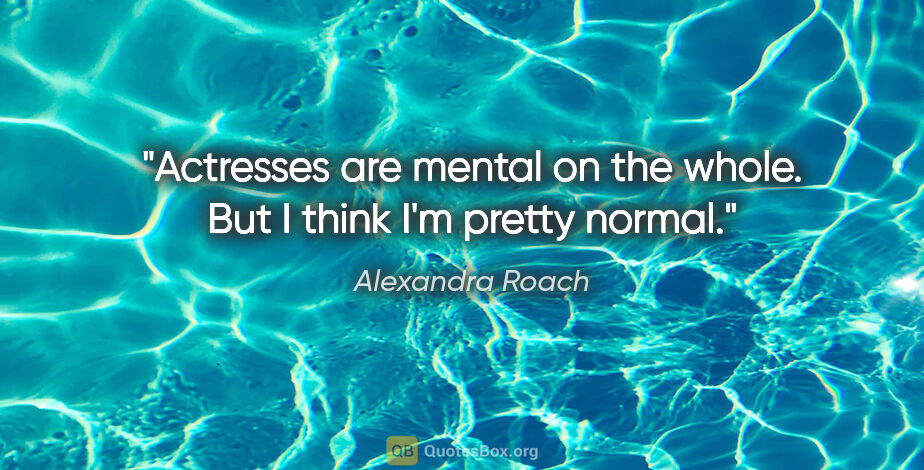 Alexandra Roach quote: "Actresses are mental on the whole. But I think I'm pretty normal."