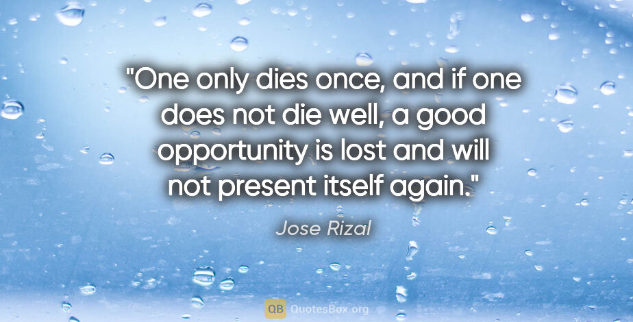 Jose Rizal quote: "One only dies once, and if one does not die well, a good..."