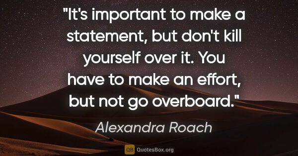 Alexandra Roach quote: "It's important to make a statement, but don't kill yourself..."