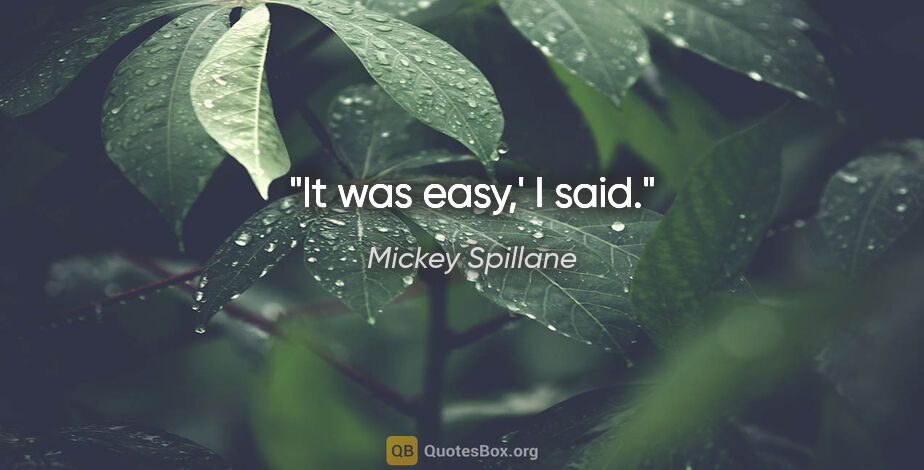 Mickey Spillane quote: "It was easy,' I said."