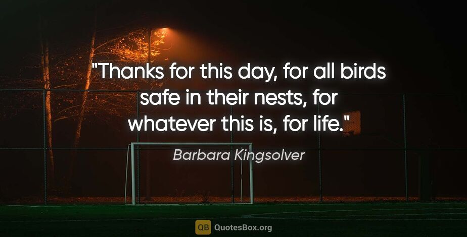 Barbara Kingsolver quote: "Thanks for this day, for all birds safe in their nests, for..."