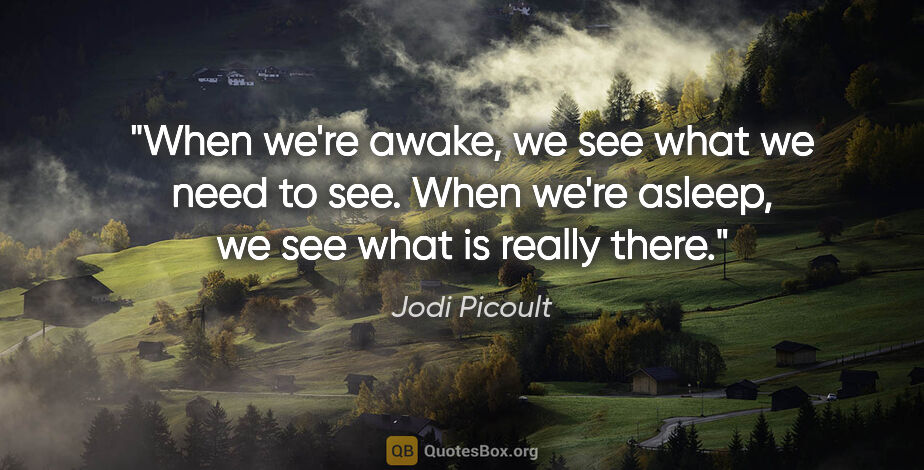 Jodi Picoult quote: "When we're awake, we see what we need to see. When we're..."