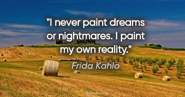 Frida Kahlo quote: "I never paint dreams or nightmares. I paint my own reality."