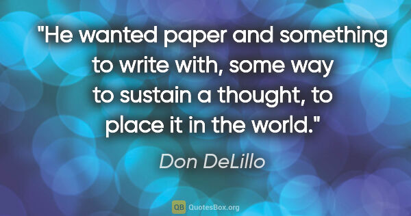 Don DeLillo quote: "He wanted paper and something to write with, some way to..."