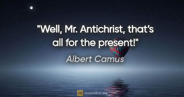 Albert Camus quote: "Well, Mr. Antichrist, that’s all for the present!"