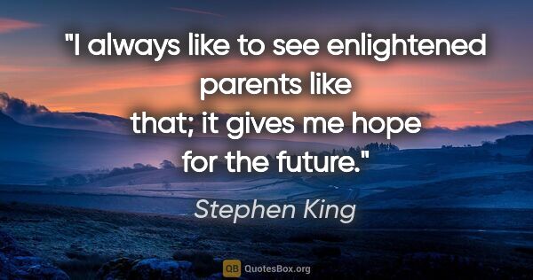 Stephen King quote: "I always like to see enlightened parents like that; it gives..."