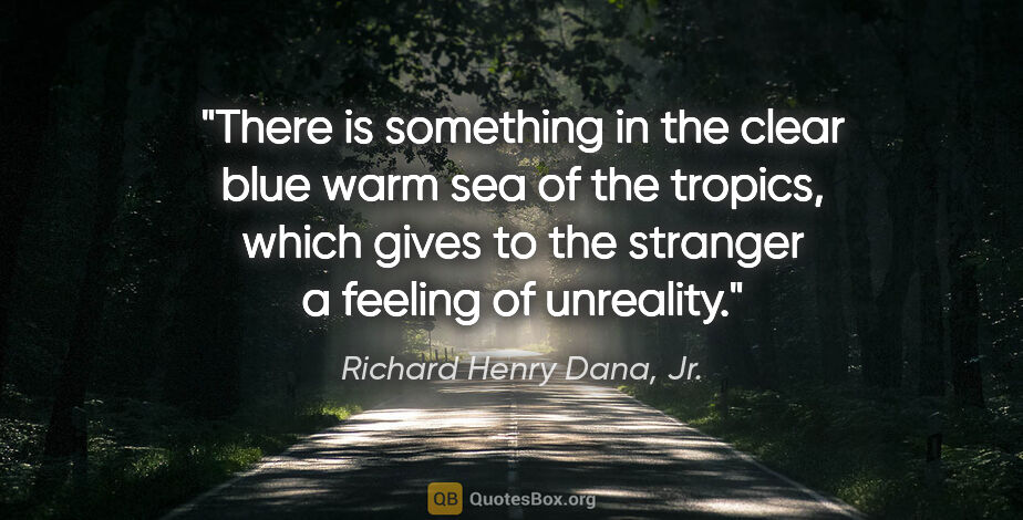 Richard Henry Dana, Jr. quote: "There is something in the clear blue warm sea of the tropics,..."