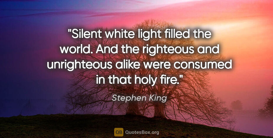 Stephen King quote: "Silent white light filled the world. And the righteous and..."