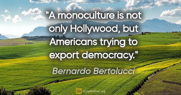 Bernardo Bertolucci quote: "A monoculture is not only Hollywood, but Americans trying to..."