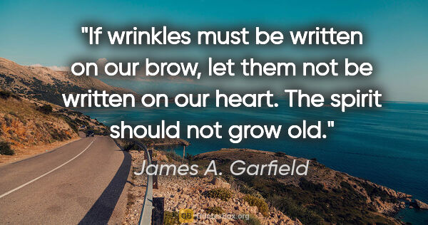 James A. Garfield quote: "If wrinkles must be written on our brow, let them not be..."
