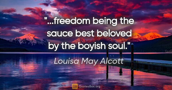 Louisa May Alcott quote: "...freedom being the sauce best beloved by the boyish soul."