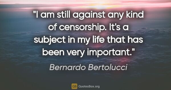 Bernardo Bertolucci quote: "I am still against any kind of censorship. It's a subject in..."