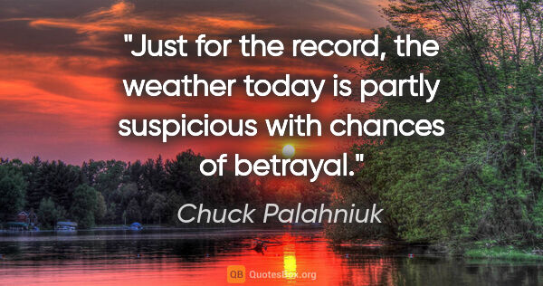 Chuck Palahniuk quote: "Just for the record, the weather today is partly suspicious..."