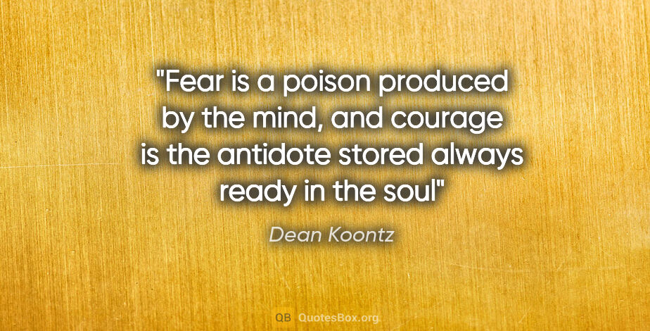 Dean Koontz quote: "Fear is a poison produced by the mind, and courage is the..."
