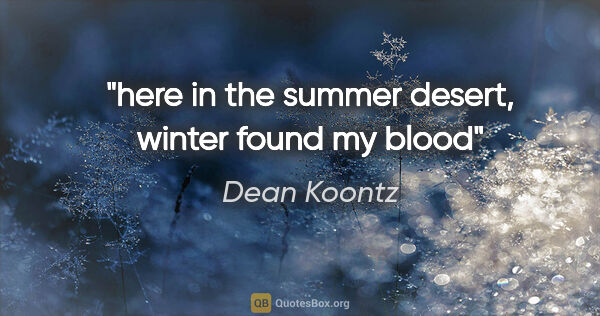 Dean Koontz quote: "here in the summer desert, winter found my blood"