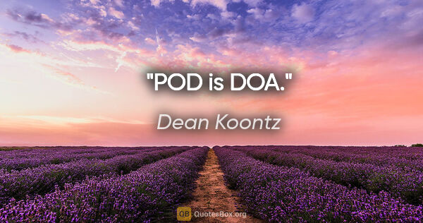 Dean Koontz quote: "POD is DOA."