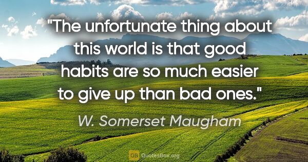 W. Somerset Maugham quote: "The unfortunate thing about this world is that good habits are..."