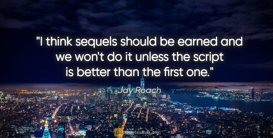 Jay Roach quote: "I think sequels should be earned and we won't do it unless the..."