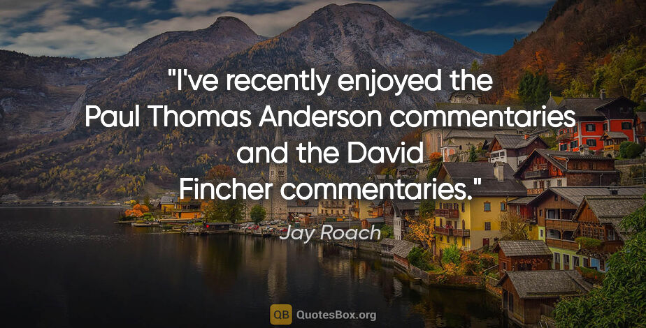 Jay Roach quote: "I've recently enjoyed the Paul Thomas Anderson commentaries..."