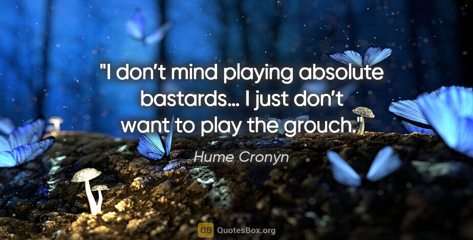 Hume Cronyn quote: "I don’t mind playing absolute bastards… I just don’t want to..."