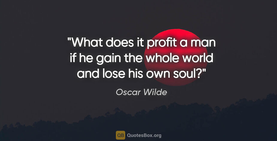 Oscar Wilde quote: "What does it profit a man if he gain the whole world and lose..."
