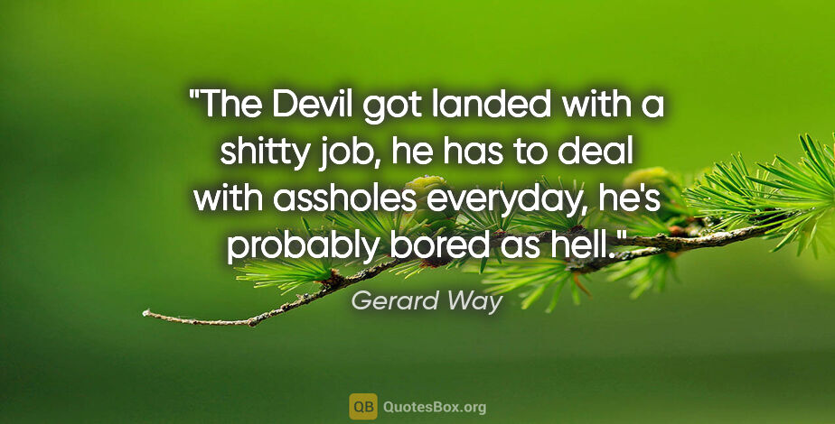 Gerard Way quote: "The Devil got landed with a shitty job, he has to deal with..."