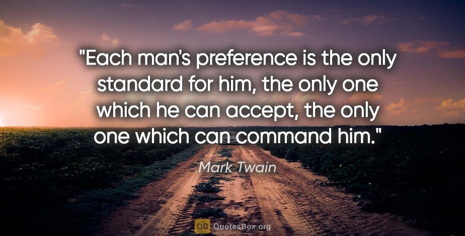 Mark Twain quote: "Each man's preference is the only standard for him, the only..."
