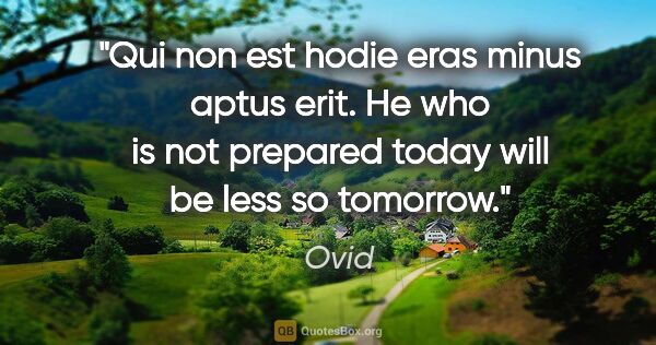 Ovid quote: "Qui non est hodie eras minus aptus erit. He who is not..."