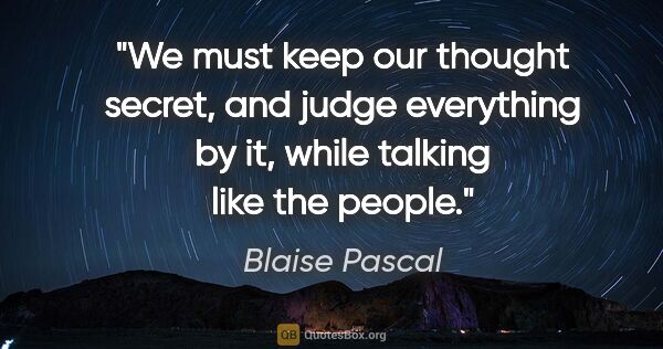 Blaise Pascal quote: "We must keep our thought secret, and judge everything by it,..."