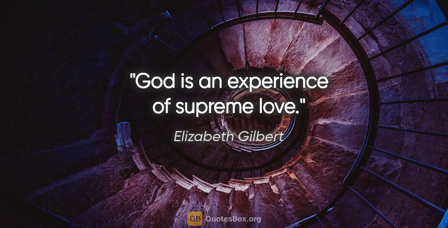 Elizabeth Gilbert quote: "God is an experience of supreme love."