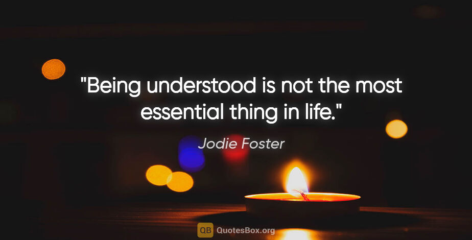 Jodie Foster quote: "Being understood is not the most essential thing in life."