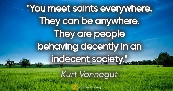 Kurt Vonnegut quote: "You meet saints everywhere. They can be anywhere. They are..."