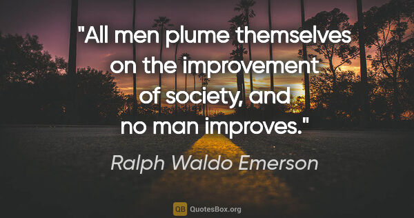 Ralph Waldo Emerson quote: "All men plume themselves on the improvement of society, and no..."