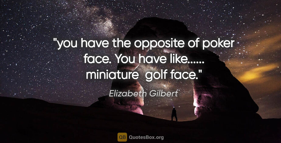 Elizabeth Gilbert quote: "you have the opposite of poker face. You have like........."